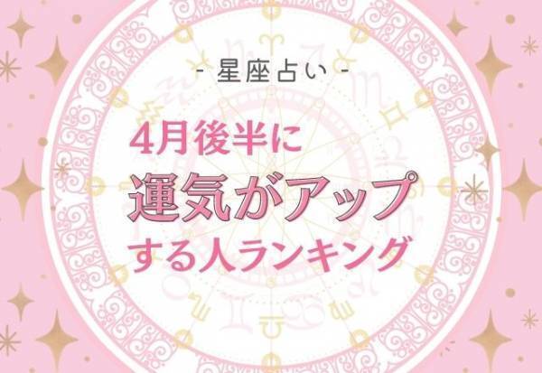 4月後半！【12星座別】運気がアップする人ランキング