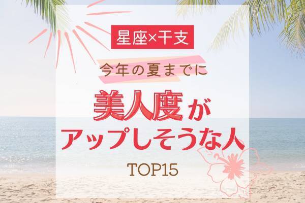 【星座×干支】今年の夏までに「美人度がアップしそうな人」TOP15