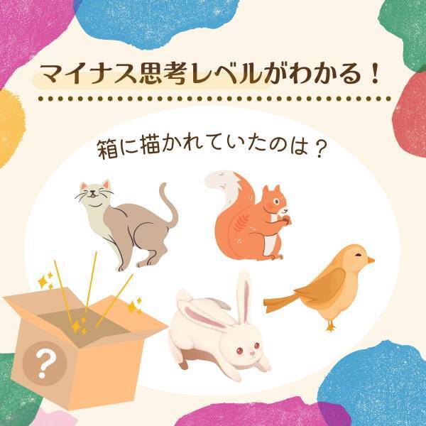 【箱にはどんな動物が…？】選択肢で分かる！あなたの「マイナス思考レベル」は？