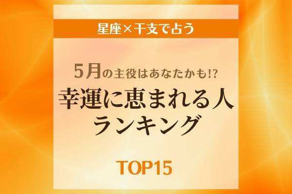 5月の主役はあなたかも！？【星座×干支】幸運に恵まれる人ランキング｜TOP15