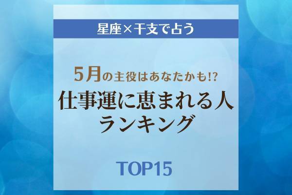 5月の主役はあなたかも！？【星座×干支】仕事運に恵まれる人ランキング｜TOP15