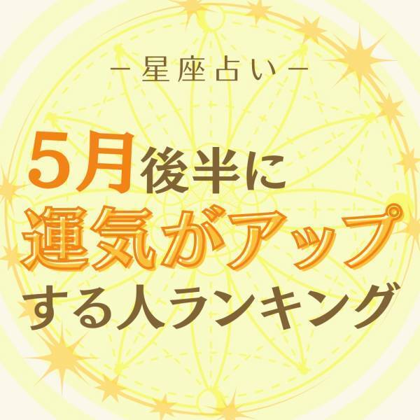 5月後半！【12星座別】運気がアップする人ランキング