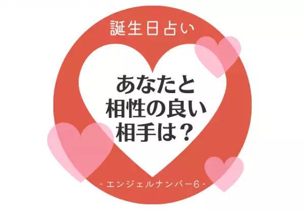 【誕生日占い】“エンジェルナンバー6”の人の「相性のいい相手」をチェック！