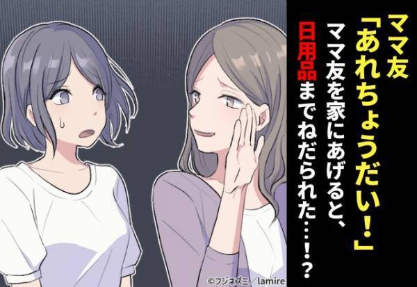 ママ友「あれちょうだい、これもいい？」知り合ったばかりのママ友に、家の中を物色され“日用品”までねだられて…「図々しい！」
