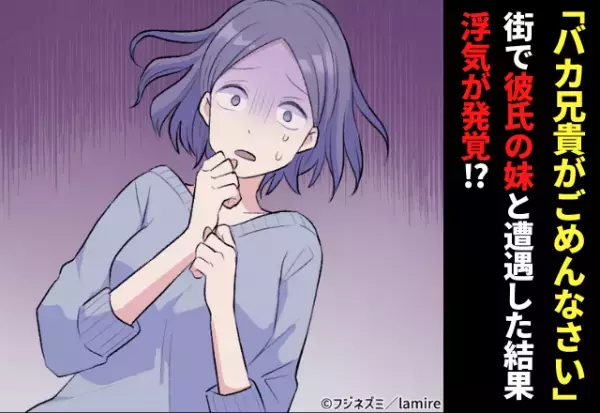 「バカ兄貴、 “2股”なんて最低過ぎますよね」街でばったり彼氏の妹と遭遇。なぜか驚く彼女が衝撃の暴露！？