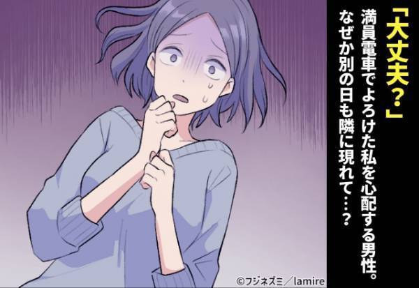 「大丈夫？」満員電車でよろけた私を心配する“優しい”男性。 その後なぜか何度も隣に現れて恐怖…