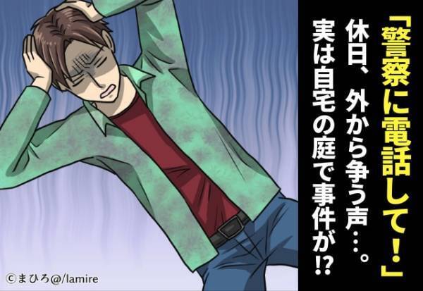 【衝撃】休日、外から争う声が。段々大きくなるので“自宅の庭”を覗いた結果→「警察に電話して！」
