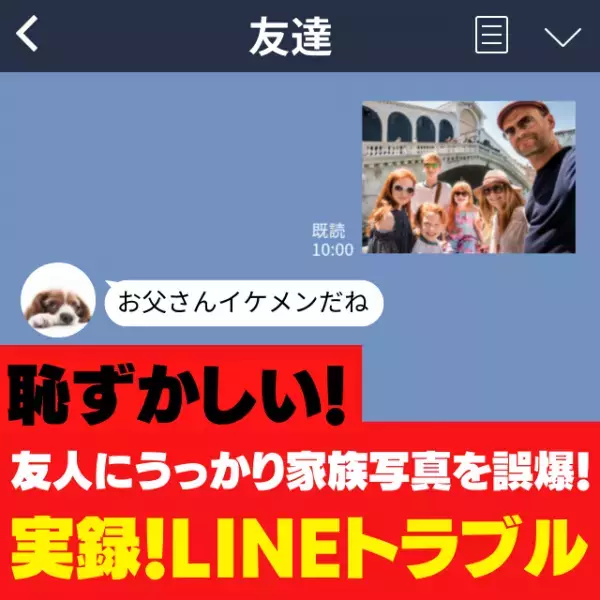 「お父さんイケメンだね」友人に誤爆してしまった家族写真…すぐに消したはずなのに“まさかの事態”に！＜LINEトラブル＞