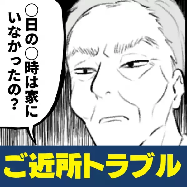 「○日の○時は家にいなかったの？」わが家の動向を監視している近所のおじいさん…→“救世主”の一言でスカッと解決！