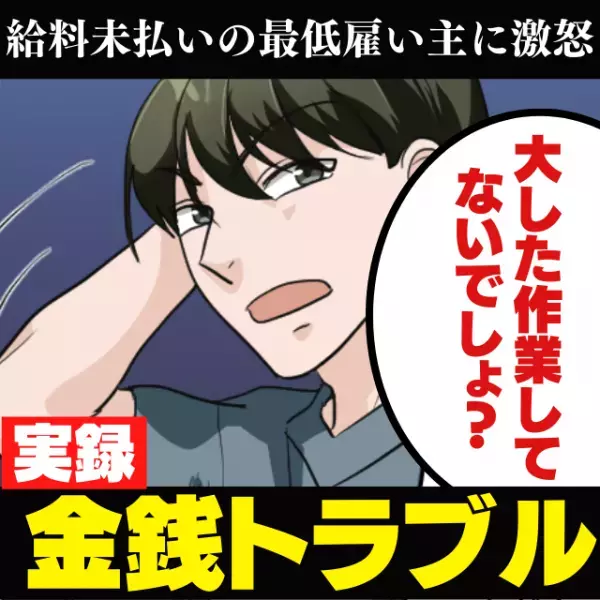 【衝撃】「大した作業してないでしょ？」給料を支払わない最低な雇い主…→“とんでもない言い分”に憤慨！＜金銭トラブル＞