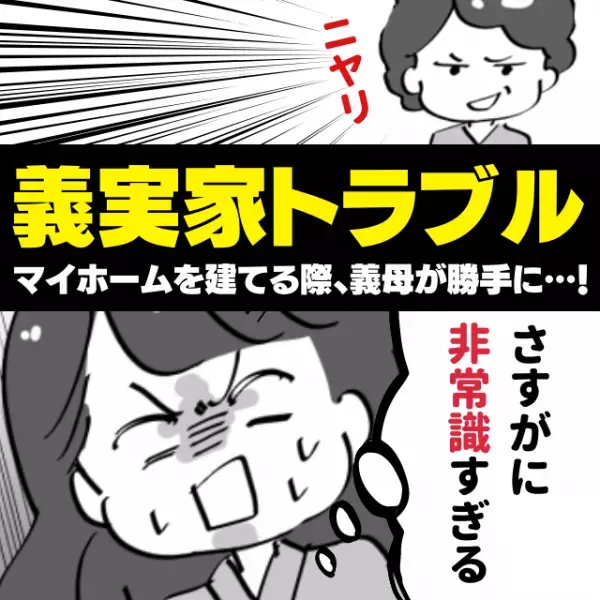 【衝撃】「さすがに非常識すぎる！」マイホームを建てる際、義母が“勝手に進めていたこと”に唖然…＜義実家トラブル＞