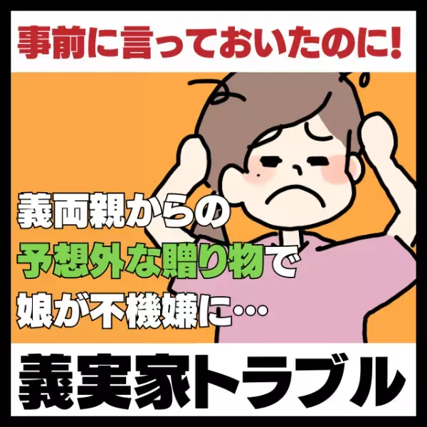 【事前に言っておいたのに！】義両親からの“予想外な贈り物”のせいで娘が不機嫌に…＜義実家トラブル＞