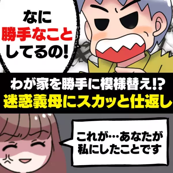 【スカッと】わが家を勝手に自分好みに！？迷惑義母に仕返し！→「これがお義母さんが私にしたことです！」彼女はぐうの音も出ず…