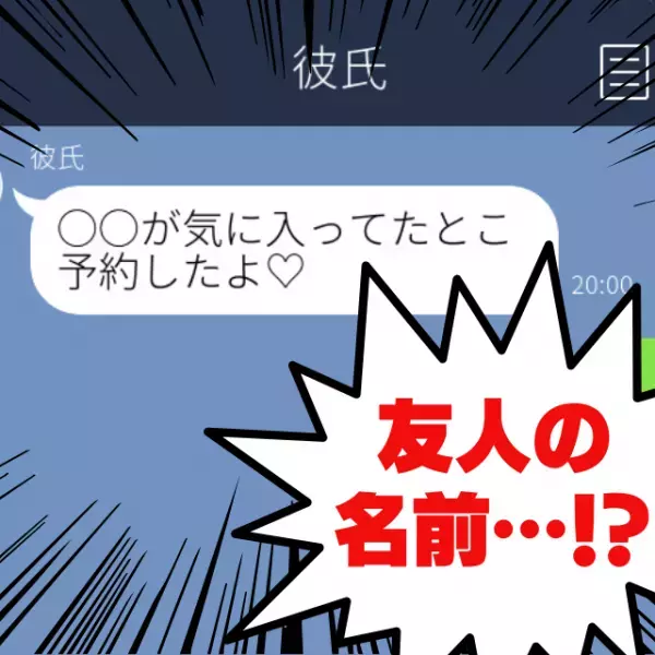 【即破局】「気に入ってたとこ予約したよ♡」彼氏からの誤爆LINEには、“友人の名前”が…すぐに問い詰めると、彼はしどろもどろに！？