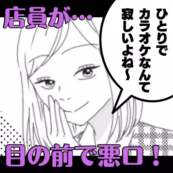 店員「ひとりでカラオケなんて寂しいよね～」目の前で悪口を言われて唖然！→“予想外の救い”で清々しい気分に♪