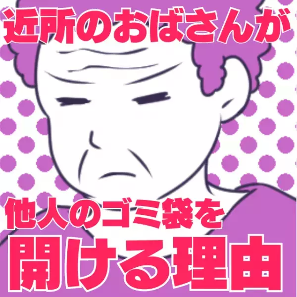 【ぶっ飛んだ思考】他人のゴミ袋を勝手に開ける近所のおばさん…“その理由”に驚愕！「少しくらいいいでしょ？」