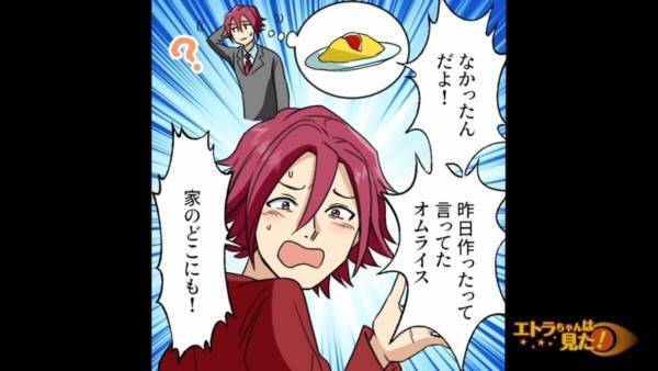彼氏「オムライスなんてどこにもなかった！」私「？！」作った料理が連日”行方不明”に⇒【まさかの理由】が判明…