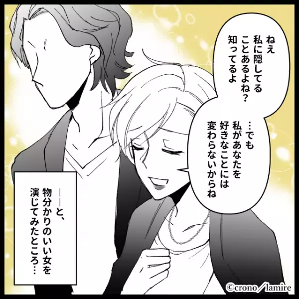 私「隠していることあるよね？」彼「知ってたんだ？」物分かりのいい女を演じると…⇒ハイスぺ彼氏の本当の【姿】を知ることに…