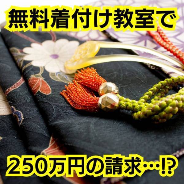 無料着付け教室で…着物代『250万円』の請求！？⇒「買うなんて言ってない！」店員「ですから最初に…」突きつけられた”契約内容”に驚愕！