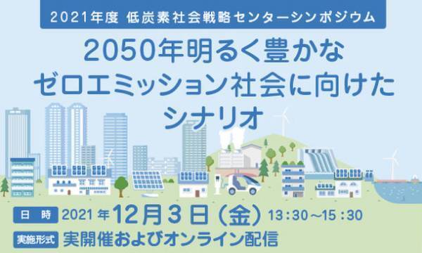 シンポジウム「2050年明るく豊かなゼロエミッション社会に向けたシナリオ」12月3日に東京大学・伊藤謝恩ホールおよびオンラインにて開催