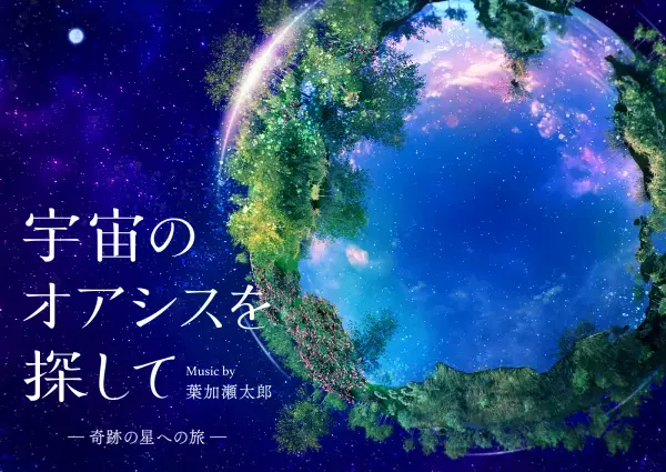 葉加瀬太郎とコラボしたプラネタリウム作品！宇宙のオアシスを探して―奇跡の星への旅― Music by 葉加瀬太郎ナビゲーターはロンドンブーツ1号2号の田村淳と足立梨花