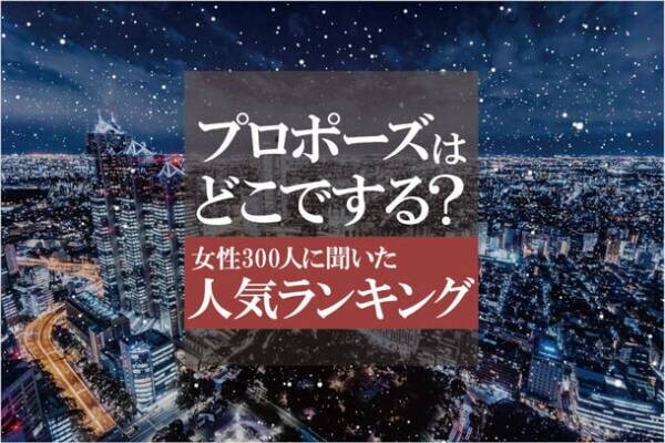 プロポーズの場所人気ランキング＆シチュエーション1位は？独身女性300人にアンケート調査を実施