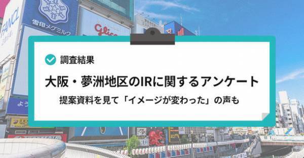 ＜大阪・夢洲地区のIR(カジノ)政策に関するアンケートを実施＞賛成・反対は半数ずつ　提案資料では「イメージが変わった」との声も