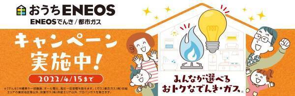 「ＥＮＥＯＳでんき」「ＥＮＥＯＳ都市ガス」のキャンペーンを本日より開始します！