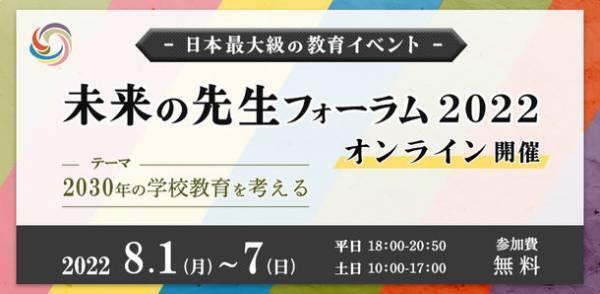 毎年2日間のべ約3000名が全国から参加！日本最大級の教育イベント未来の先生フォーラム2022が2022年8月1-7日に完全オンラインで開催決定！「2030年の学校教育を考える」を主テーマに開催