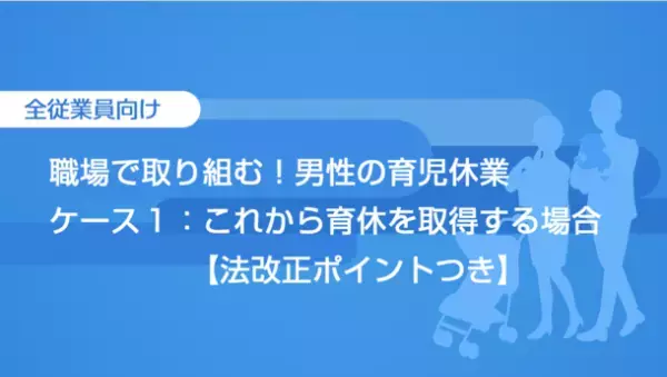 eラーニングシリーズ「職場で取り組む！男性の育児休業」に、育児・介護休業法の改正に対応する新講座を2月17日に提供開始！