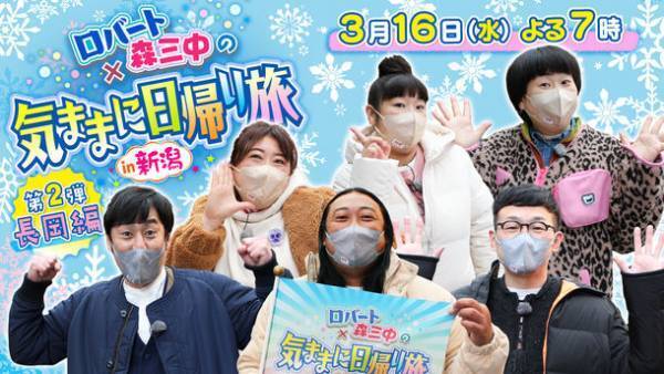 『ロバート×森三中の気ままに日帰り旅in新潟』第2弾・長岡編！3月16日(水)よる7時から放送(新潟地区のみ)
