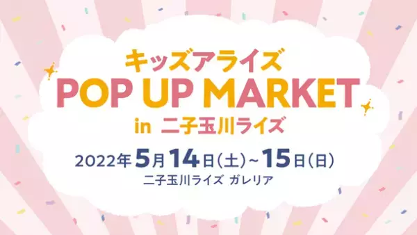 親子で楽しめる企画が盛りだくさんなイベント『キッズアライズ POP UP MARKET』を二子玉川ライズにて5月14日・15日に開催！