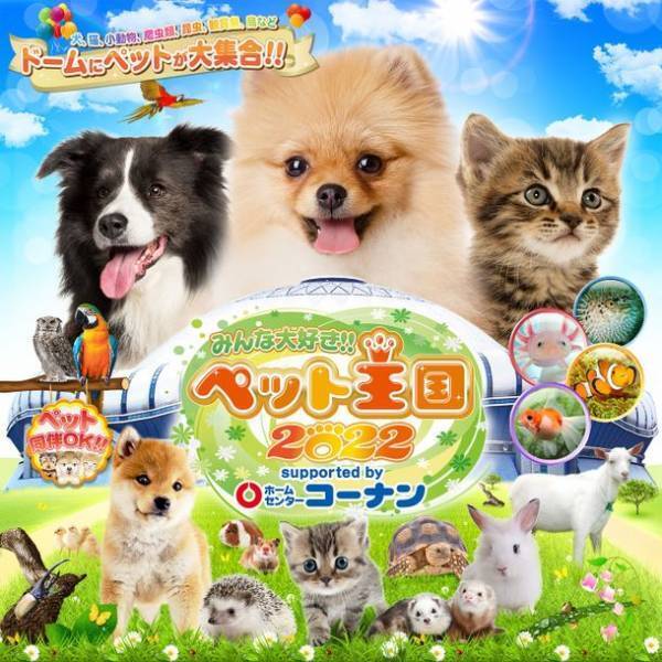 【累計来場者数74万人突破】京セラドーム大阪にペットが大集合！！2022年GWは「みんな大好き!!ペット王国」へ行こう！
