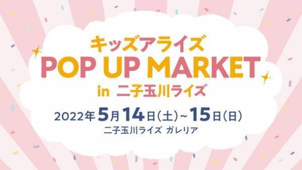 子どもと一緒に楽しめる企画が盛りだくさんなイベント「キッズアライズ POP UP MARKET」の開催迫る！二子玉川ライズにて5月14日～15日に開催