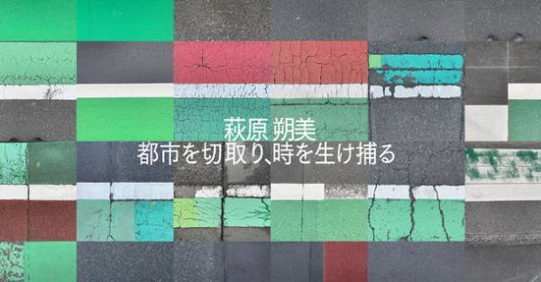 展覧会「萩原朔美　都市を切取り、時を生け捕る」BAG-Brillia Art Gallery-にて6月18日(土)より開催