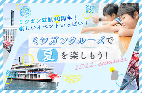～　就航40周年！夏のびわ湖を楽しもう！ ～ミシガンクルーズ夏休みイベント情報！