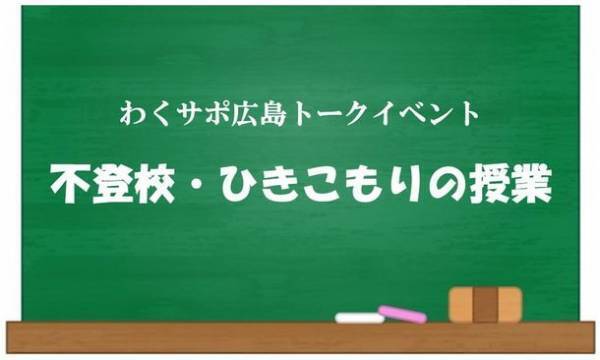 わくサポ広島トークイベント『不登校・ひきこもりの授業』初開催！