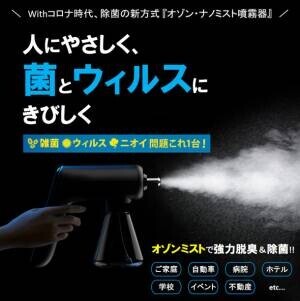 日本初登場！「除菌・ウイルス・脱臭問題これ1台で解決！除菌の新方式『オゾン・ナノミスト噴霧器』」Makuakeにて先行予約販売を開始！！