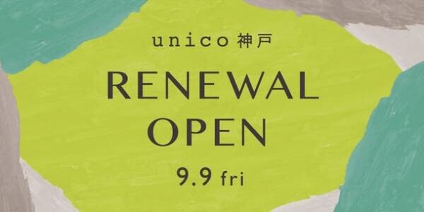 unico神戸が9月9日(金)、大幅リニューアルオープン！オリジナルのノベルティをプレゼント＆神戸店限定POPUPを開催