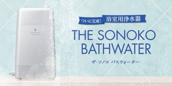 全身に浴びる水も、湯気までも、SONOKOクオリティに！浴室用浄水器「ザ・ソノコ バスウォーター」ついに完成　9/1発売
