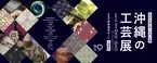3年振りとなる沖縄の本土復帰50周年記念　『沖縄の工芸展(第29回沖縄工芸ふれあい広場)』を9月23日～9月25日まで東京・銀座にて開催