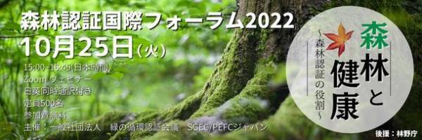 一般社団法人緑の循環認証会議(SGEC/PEFCジャパン)主催、森林認証国際フォーラム2022「森林と健康 ～森林認証の役割～」Zoomウェビナーにて10月25日(火)開催