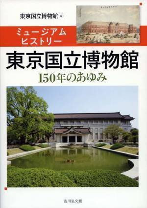東京国立博物館　創立150年記念オフィシャルガイドブック『ミュージアムヒストリー東京国立博物館―150年のあゆみ―』　10月21日発売！