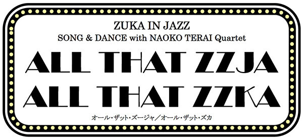 《上演決定のお知らせ》ZUKA IN JAZZSONG &amp; DANCE with NAOKO TERAI QuartetALL THAT ZZJAALL THAT ZZKAオール・ザット・ズージャ／オール・ザット・ズカ