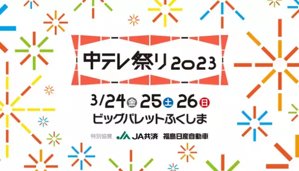 「中テレ祭り2023」スペシャルゲスト発表！テレビ番組で活躍中の人気お笑い芸人やアーティストたちが続々登場！東北・福島初上陸グルメも盛りだくさんのエンタメイベント3月24日～26日開催！