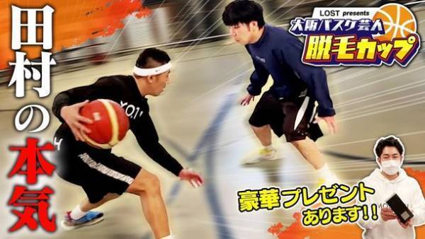 ＜YouTubeチャンネルコラボ企画＞「LOST presents 大阪バスケ芸人脱毛カップ」開催＆「麒麟田村のバスケでバババーン!」にて公開