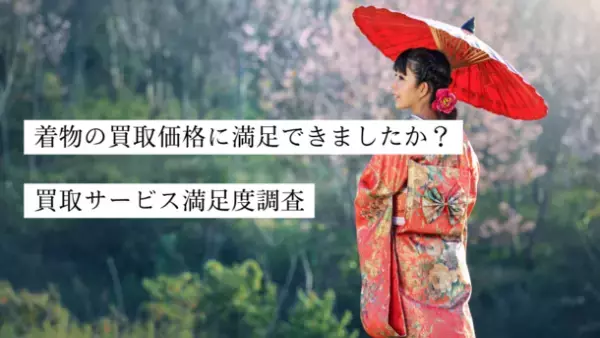 着物買取サービス満足度調査の結果を公開　利用者の約41％が買取価格に「がっかり」　想定より高いと答えた5人中約3人が出張買取を利用