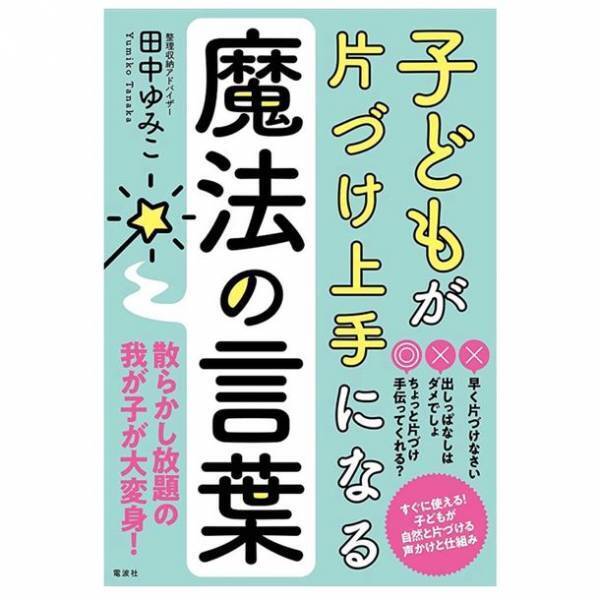 親が変われば子どもが変わる！片づく仕組みと関わり方を書いた新刊「子どもが片づけ上手になる魔法の言葉」4月26日(水)発売