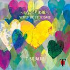 T-SQUARE デビュー45周年記念盤！50枚目のオリジナルアルバム「VENTO DE FELICIDADE ～しあわせの風～」5月31日(水)発売
