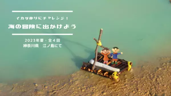イカダづくりにチャレンジ！こどものためのティンカリングと冒険イベント「海の冒険に出かけよう」を江ノ島にて7月9日から開催